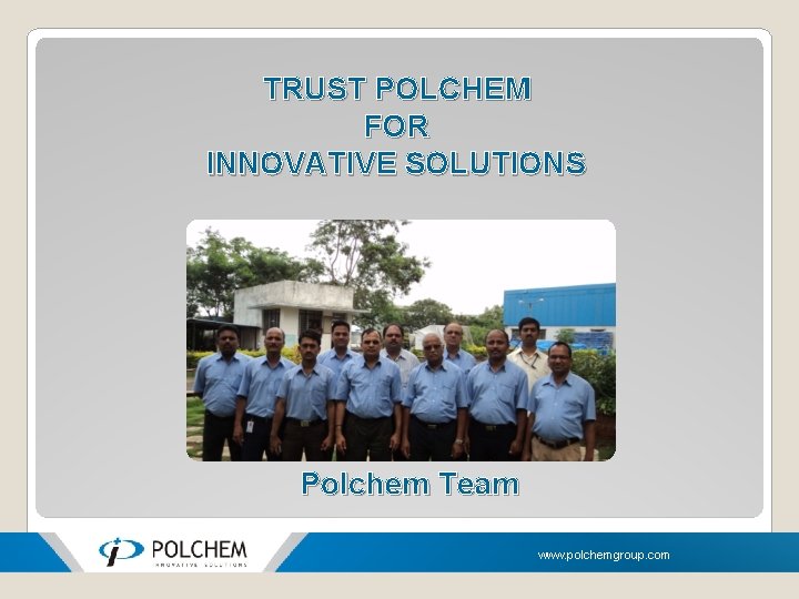 TRUST POLCHEM FOR INNOVATIVE SOLUTIONS Polchem Team www. polchemgroup. com 