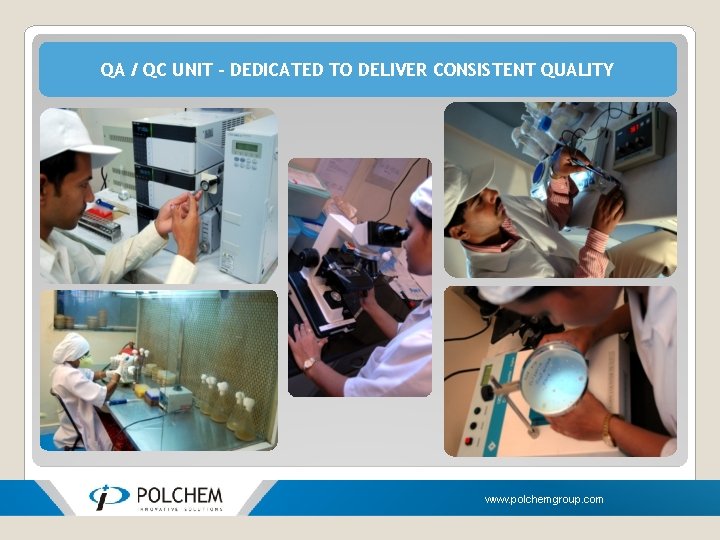 QA / QC UNIT – DEDICATED TO DELIVER CONSISTENT QUALITY www. polchemgroup. com 