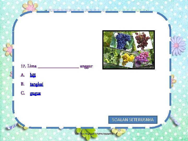 17. Lima _______ anggur A. biji B. tangkai C. gugus SOALAN SETERUSNYA Edah Binti