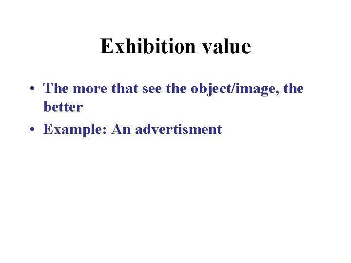 Exhibition value • The more that see the object/image, the better • Example: An