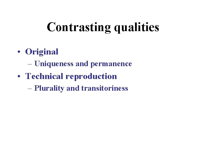 Contrasting qualities • Original – Uniqueness and permanence • Technical reproduction – Plurality and