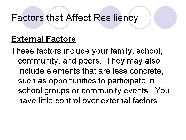 Factors that Affect Resiliency External Factors: These factors include your family, school, community, and