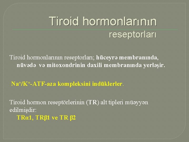 Tiroid hormonlarının reseptorları; hüceyrə membranında, nüvədə və mitoxondrinin daxili membranında yerləşir. Na+/K+-ATF-aza kompleksini indüklerler.