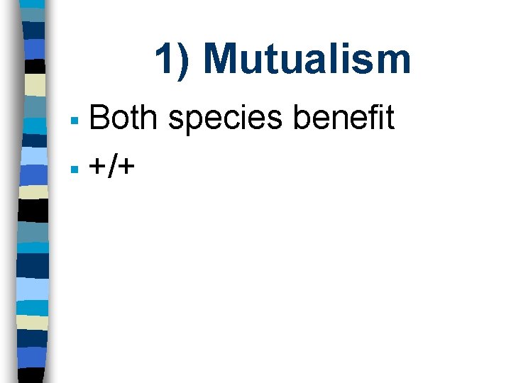 1) Mutualism Both species benefit § +/+ § 