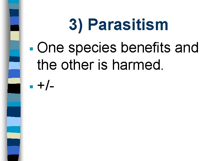 3) Parasitism One species benefits and the other is harmed. § +/§ 