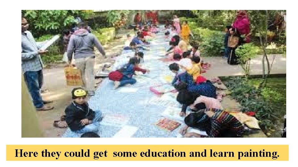 Here they could get some education and learn painting. 