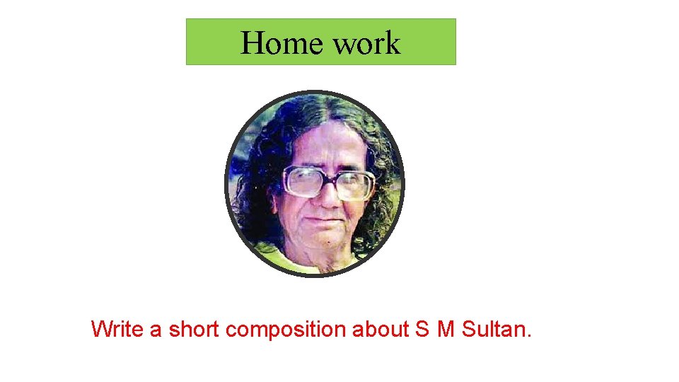 Home work Write a short composition about S M Sultan. 