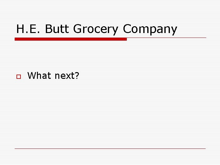 H. E. Butt Grocery Company o What next? 