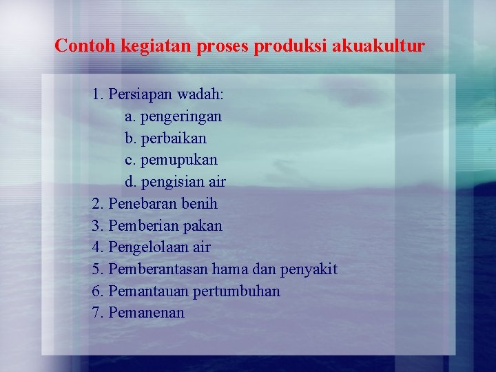 Contoh kegiatan proses produksi akuakultur 1. Persiapan wadah: a. pengeringan b. perbaikan c. pemupukan Contoh kegiatan proses produksi akuakultur 1. Persiapan wadah: a. pengeringan b. perbaikan c. pemupukan