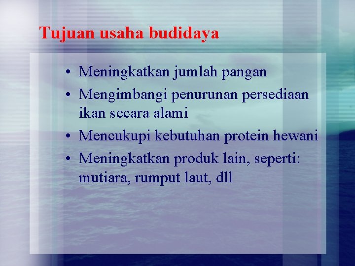 Tujuan usaha budidaya • Meningkatkan jumlah pangan • Mengimbangi penurunan persediaan ikan secara alami Tujuan usaha budidaya • Meningkatkan jumlah pangan • Mengimbangi penurunan persediaan ikan secara alami