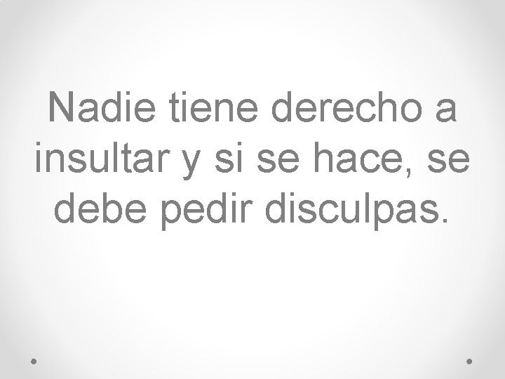 Nadie tiene derecho a insultar y si se hace, se debe pedir disculpas. 