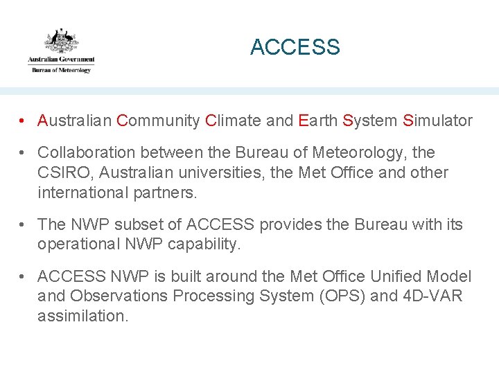 ACCESS • Australian Community Climate and Earth System Simulator • Collaboration between the Bureau