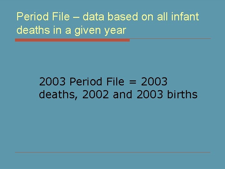 Period File – data based on all infant deaths in a given year 2003