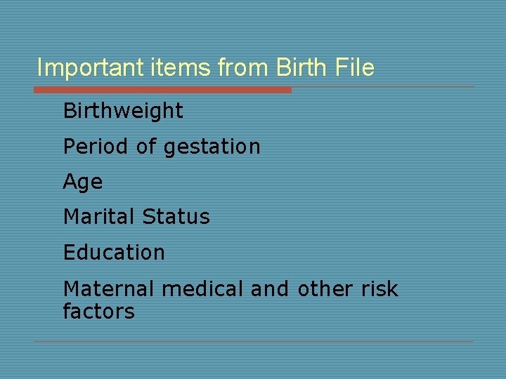 Important items from Birth File Birthweight Period of gestation Age Marital Status Education Maternal