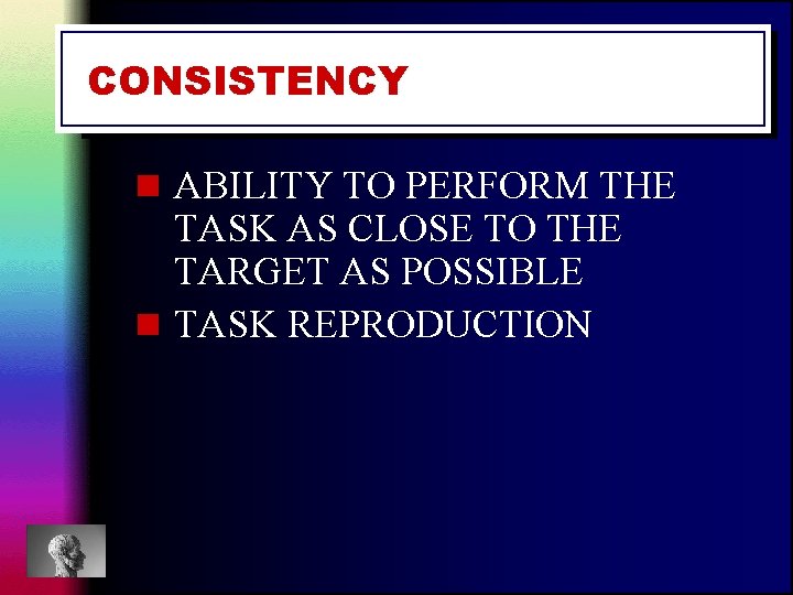 CONSISTENCY n ABILITY TO PERFORM THE TASK AS CLOSE TO THE TARGET AS POSSIBLE CONSISTENCY n ABILITY TO PERFORM THE TASK AS CLOSE TO THE TARGET AS POSSIBLE