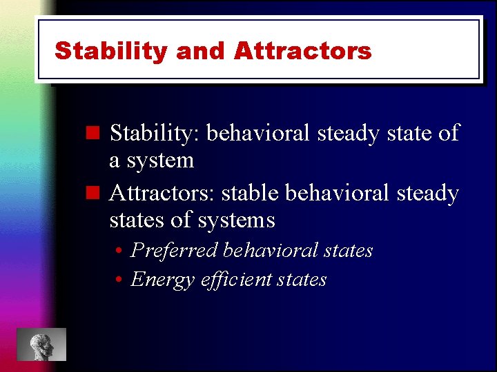 Stability and Attractors n Stability: behavioral steady state of a system n Attractors: stable