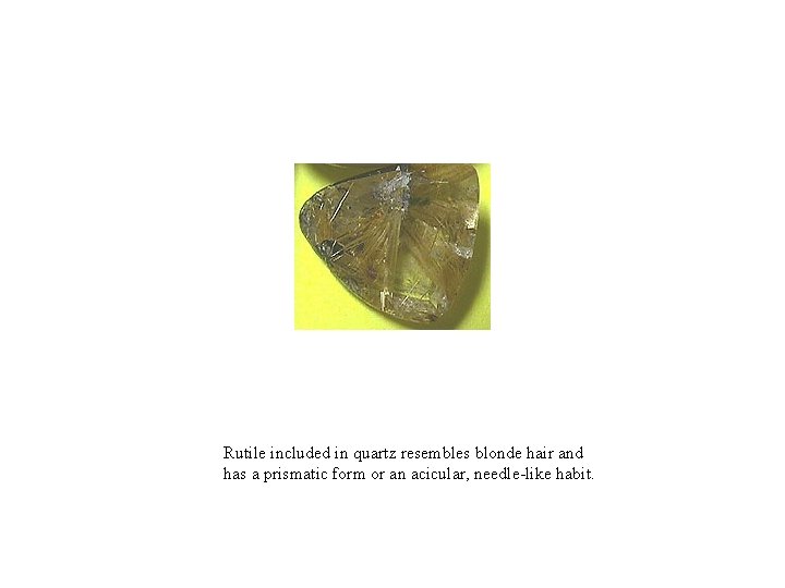 Rutile included in quartz resembles blonde hair and has a prismatic form or an