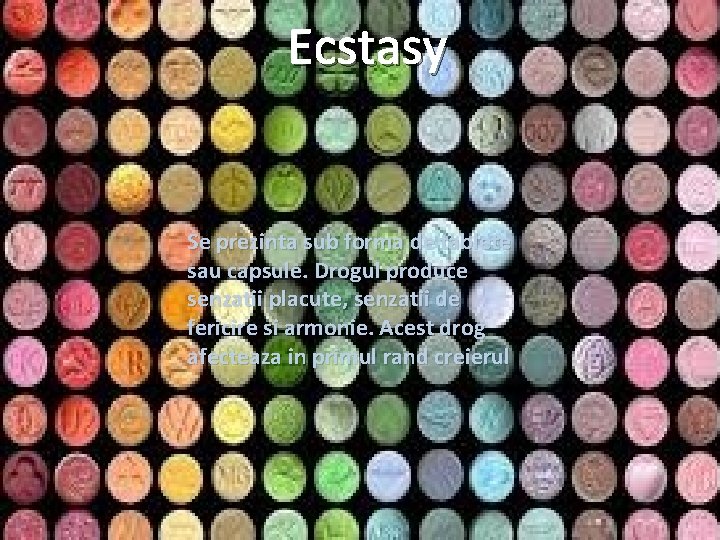 Ecstasy Se prezinta sub forma de tablete sau capsule. Drogul produce senzatii placute, senzatii
