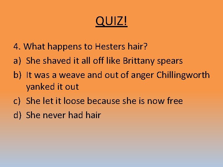 QUIZ! 4. What happens to Hesters hair? a) She shaved it all off like