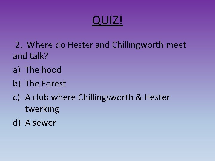QUIZ! 2. Where do Hester and Chillingworth meet and talk? a) The hood b)