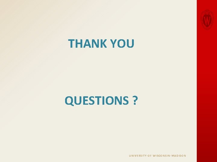 THANK YOU QUESTIONS ? UNIVERSITY OF WISCONSIN-MADISON 