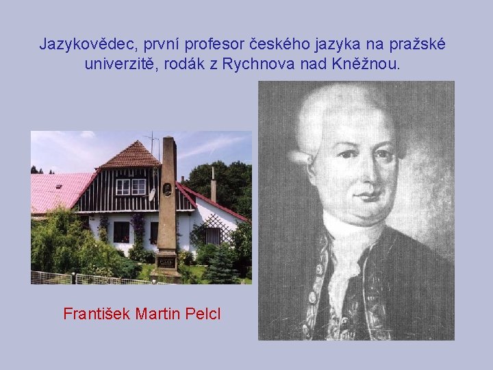 Jazykovědec, první profesor českého jazyka na pražské univerzitě, rodák z Rychnova nad Kněžnou. František