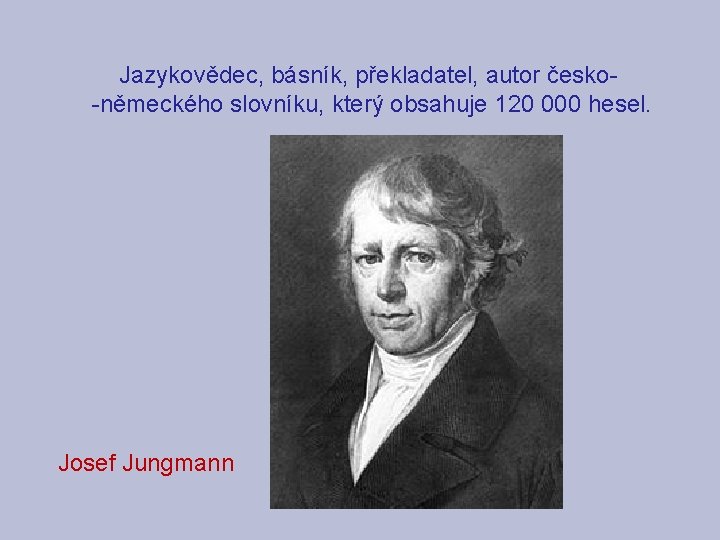 Jazykovědec, básník, překladatel, autor česko-německého slovníku, který obsahuje 120 000 hesel. Josef Jungmann 