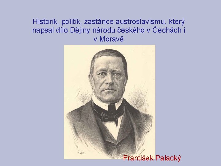 Historik, politik, zastánce austroslavismu, který napsal dílo Dějiny národu českého v Čechách i v