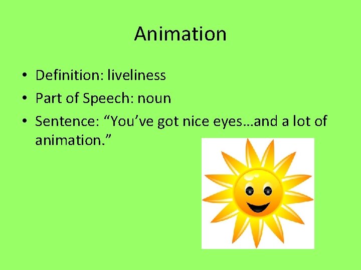 Animation • Definition: liveliness • Part of Speech: noun • Sentence: “You’ve got nice