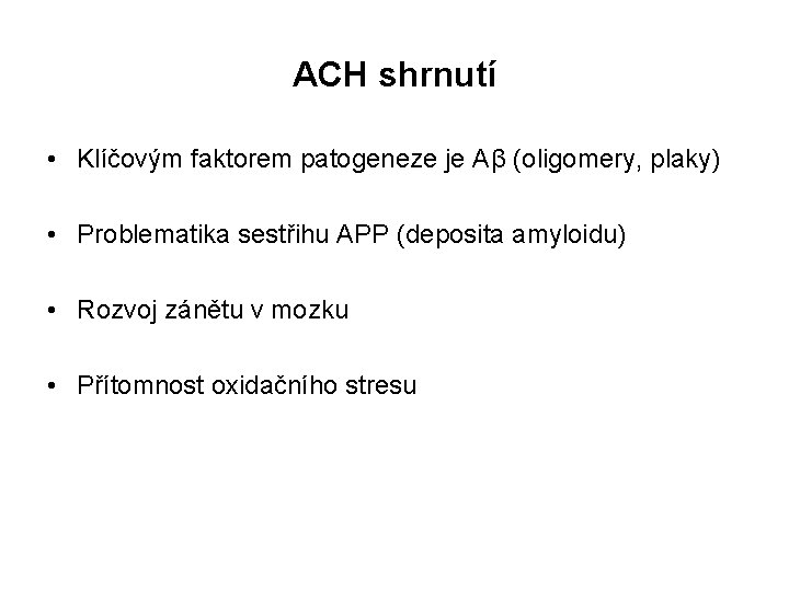 ACH shrnutí • Klíčovým faktorem patogeneze je Aβ (oligomery, plaky) • Problematika sestřihu APP