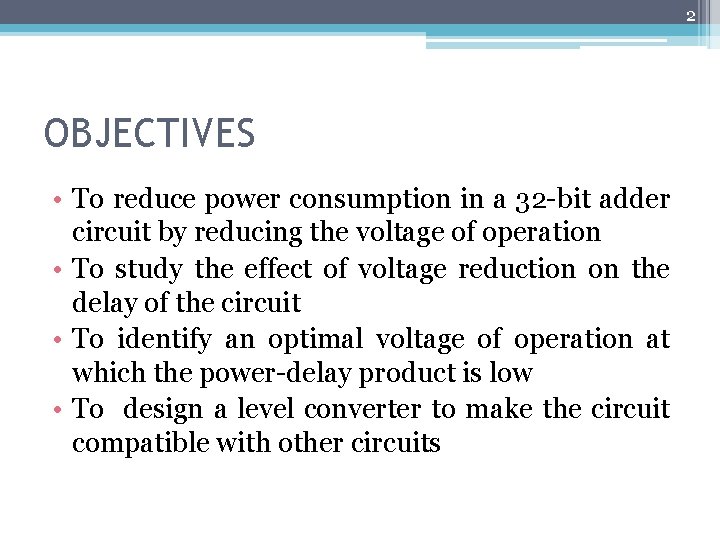 2 OBJECTIVES • To reduce power consumption in a 32 -bit adder circuit by