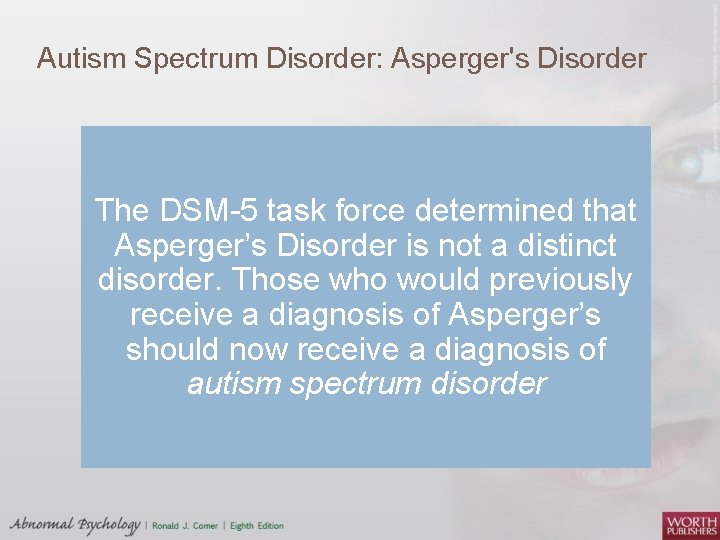 Autism Spectrum Disorder: Asperger's Disorder The DSM 5 task force determined that Asperger’s Disorder