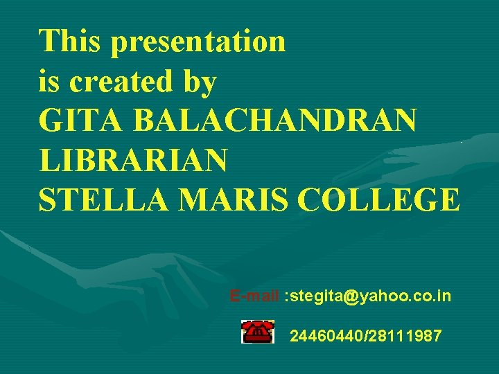 This presentation is created by GITA BALACHANDRAN LIBRARIAN STELLA MARIS COLLEGE E-mail : stegita@yahoo.