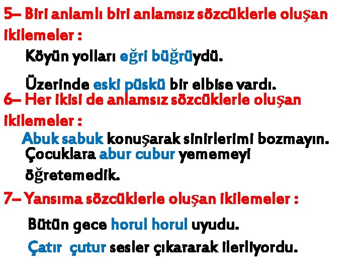 5– Biri anlamlı biri anlamsız sözcüklerle oluşan ikilemeler : Köyün yolları eğri büğrüydü. Üzerinde