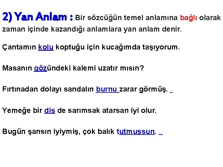 2) Yan Anlam : Bir sözcüğün temel anlamına bağlı olarak zaman içinde kazandığı anlamlara