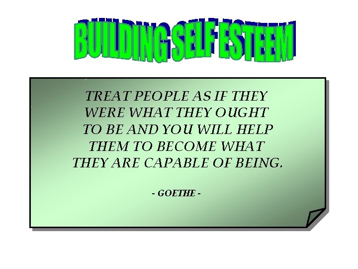 TREAT PEOPLE AS IF THEY WERE WHAT THEY OUGHT TO BE AND YOU WILL