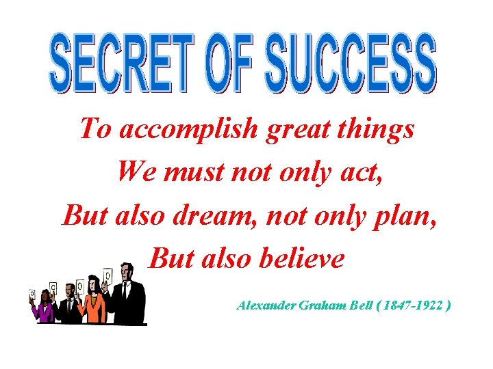 To accomplish great things We must not only act, But also dream, not only