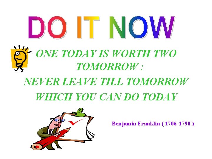 ONE TODAY IS WORTH TWO TOMORROW : NEVER LEAVE TILL TOMORROW WHICH YOU CAN