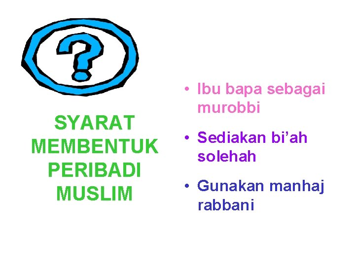 SYARAT MEMBENTUK PERIBADI MUSLIM • Ibu bapa sebagai murobbi • Sediakan bi’ah solehah •