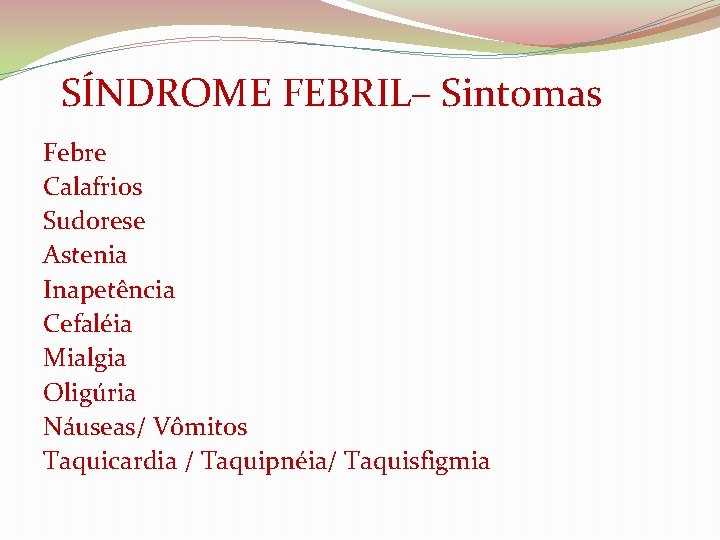 SÍNDROME FEBRIL– Sintomas Febre Calafrios Sudorese Astenia Inapetência Cefaléia Mialgia Oligúria Náuseas/ Vômitos Taquicardia