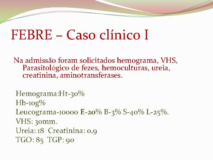 FEBRE – Caso clínico I Na admissão foram solicitados hemograma, VHS, Parasitológico de fezes,