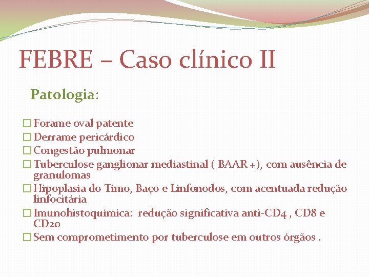 FEBRE – Caso clínico II Patologia: �Forame oval patente �Derrame pericárdico �Congestão pulmonar �Tuberculose