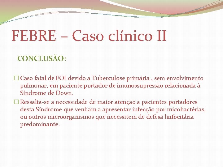 FEBRE – Caso clínico II CONCLUSÃO: � Caso fatal de FOI devido a Tuberculose