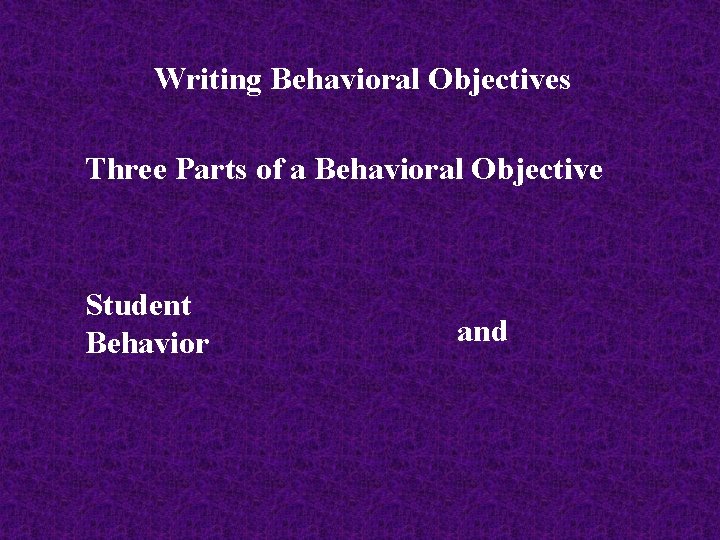 Writing Behavioral Objectives Three Parts of a Behavioral Objective Student Behavior and 