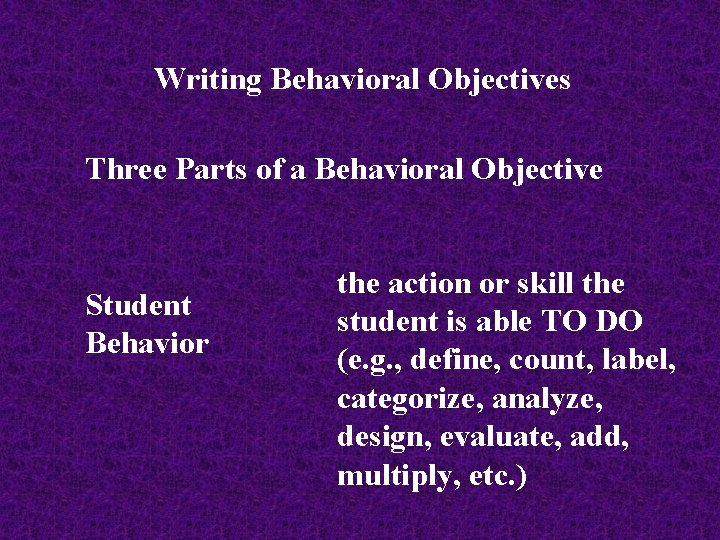 Writing Behavioral Objectives Three Parts of a Behavioral Objective Student Behavior the action or