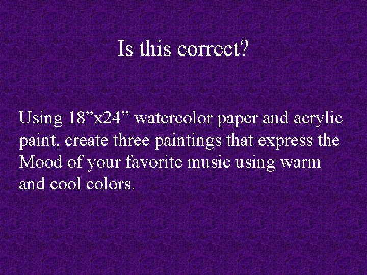 Is this correct? Using 18”x 24” watercolor paper and acrylic paint, create three paintings