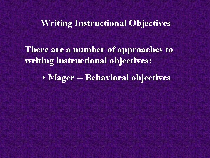 Writing Instructional Objectives There a number of approaches to writing instructional objectives: • Mager