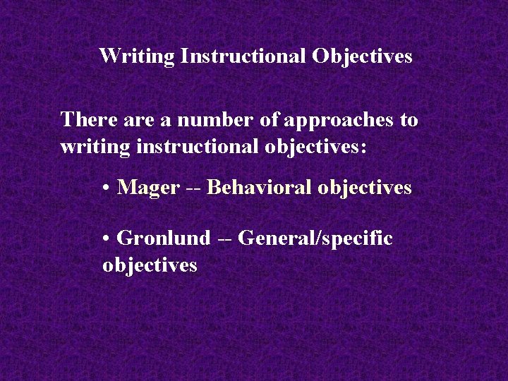 Writing Instructional Objectives There a number of approaches to writing instructional objectives: • Mager