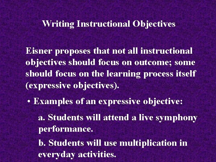 Writing Instructional Objectives Eisner proposes that not all instructional objectives should focus on outcome;