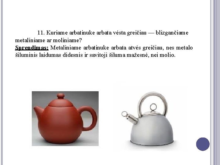 11. Kuriame arbatinuke arbata vėsta greičiau — blizgančiame metaliniame ar moliniame? Sprendimas: Metaliniame arbatinuke